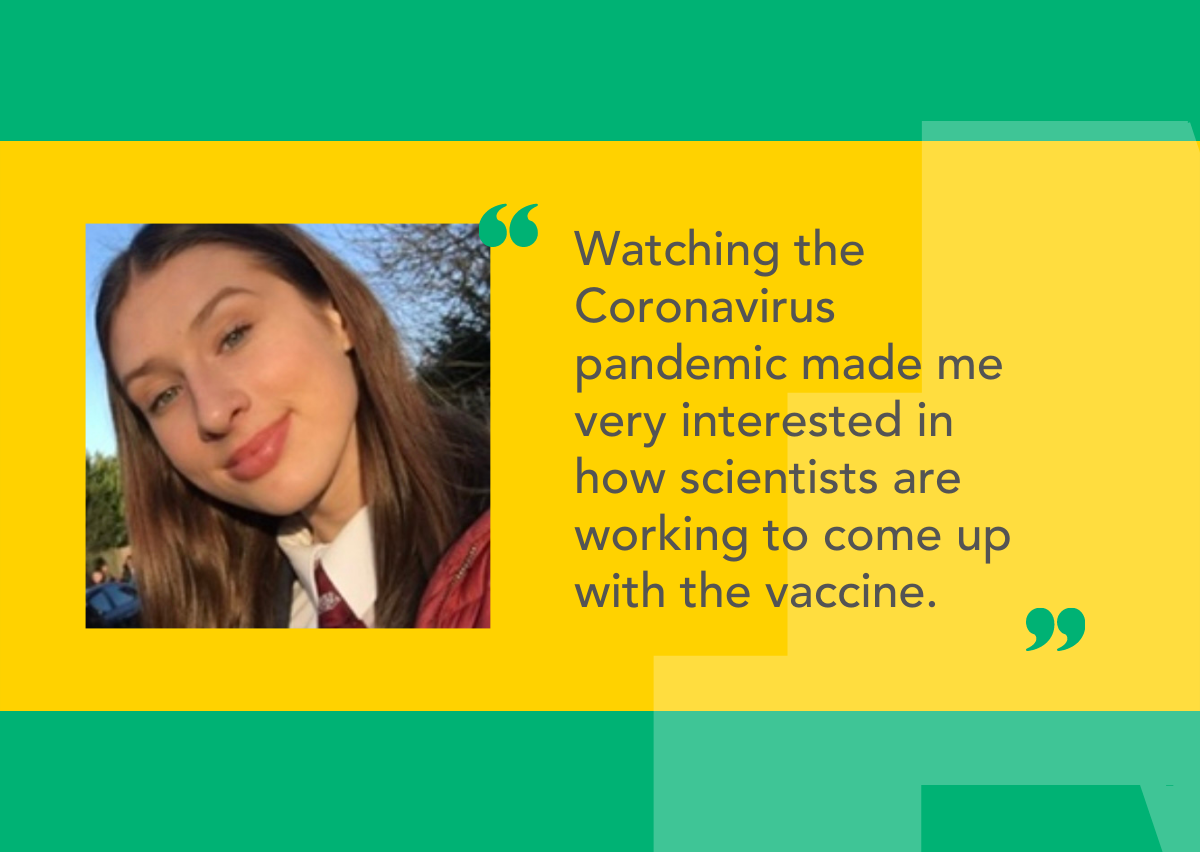 A photo of our student Annabel and a quote: Watching the Coronavirus pandemic made me very interested in how scientists are working to come up with the vaccine.