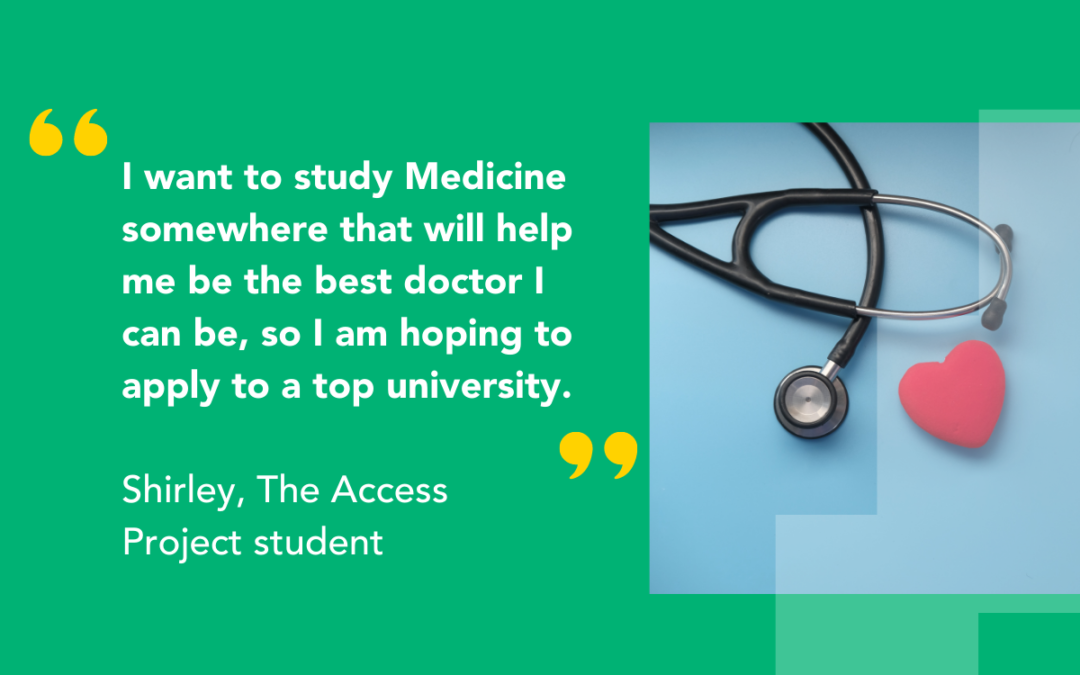 Quote from our student Shirley: I want to study Medicine somewhere that will help me be the best doctor I can be, so I am hoping to apply to a top university.