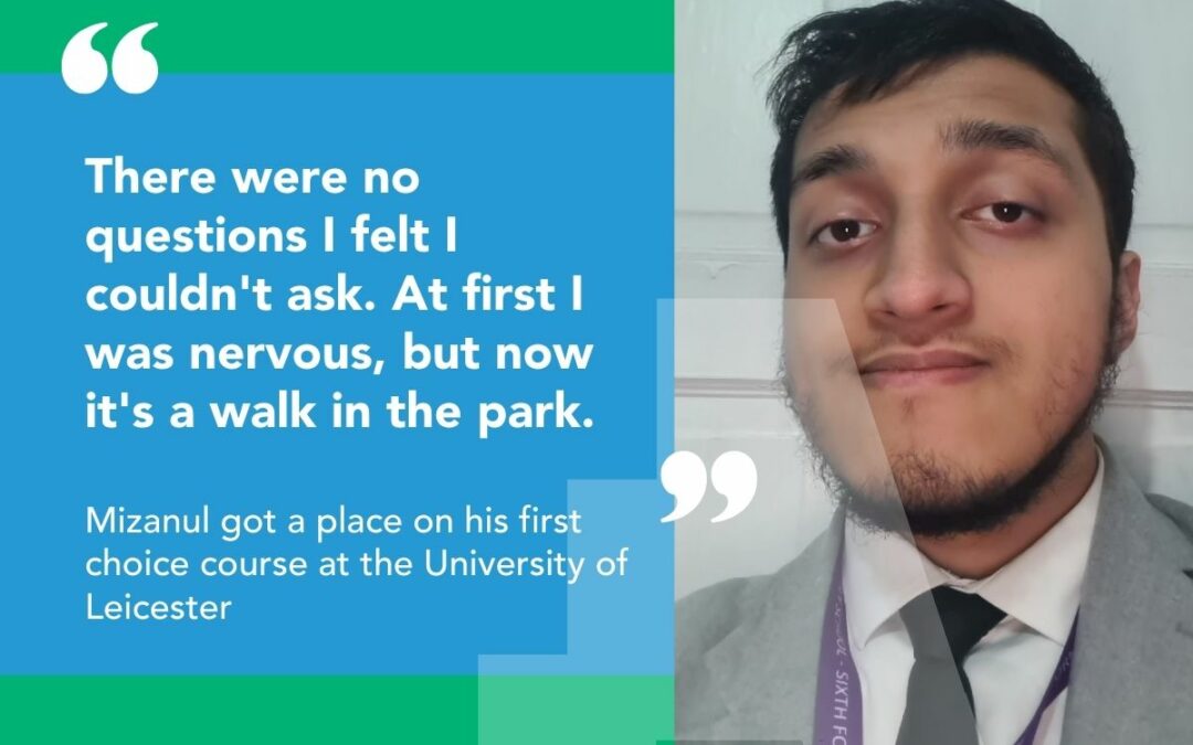 Mizanul, a student at The Access Project: "There we no questions I felt I couldn't ask. At first I was nervous, but now it's a walk in the park." Mizanul got a place on his first choice course at the University of Leicester